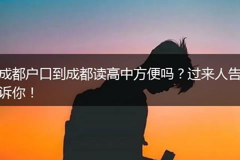 成都户口到成都读高中方便吗?过来人告诉你!