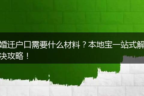 婚迁户口需要什么材料?本地宝一站式解决攻略!