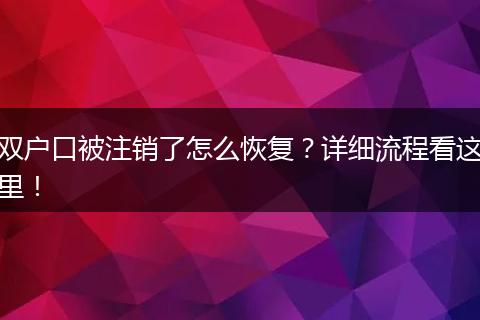 双户口被注销了怎么恢复？详细流程看这里！