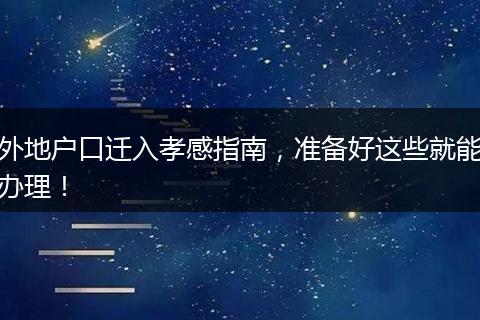 外地户口迁入孝感指南,准备好这些就能办理!