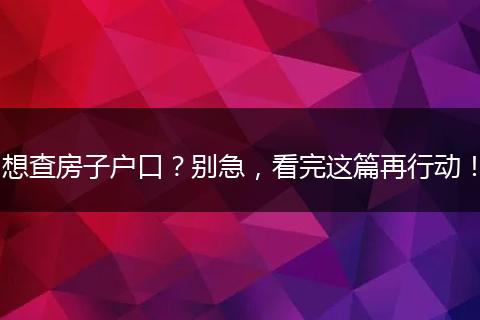 想查房子户口?别急,看完这篇再行动!