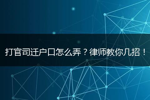 打官司迁户口怎么弄?律师教你几招!