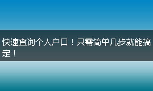 快速查询个人户口！只需简单几步就能搞定！