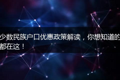 少数民族户口优惠政策解读,你想知道的都在这!