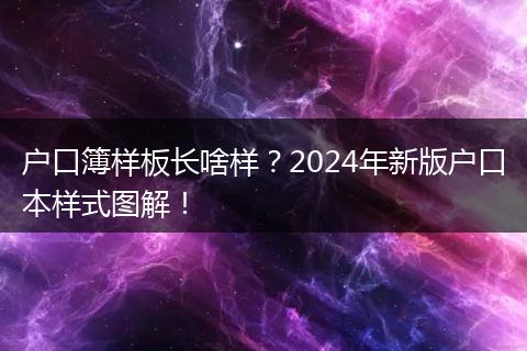 户口簿样板长啥样?2024年新版户口本样式图解!
