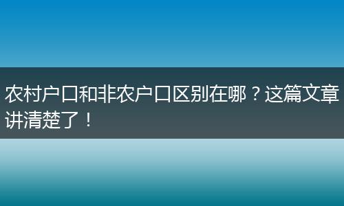 农村户口和非农户口区别在哪?这篇文章讲清楚了!