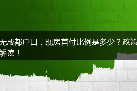 无成都户口，现房首付比例是多少？政策解读！