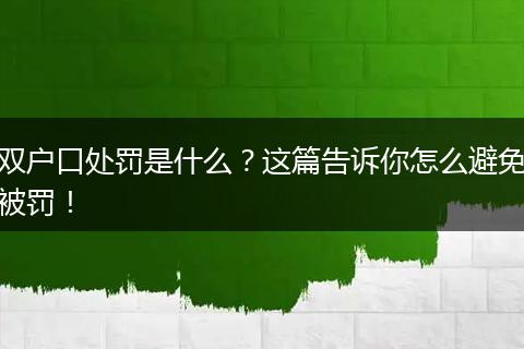 双户口处罚是什么?这篇告诉你怎么避免被罚!