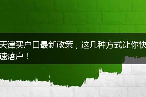 天津买户口最新政策，这几种方式让你快速落户！