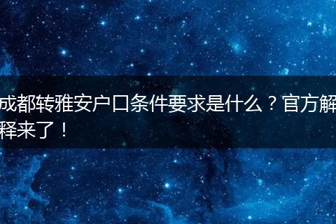 成都转雅安户口条件要求是什么?官方解释来了!
