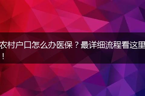 农村户口怎么办医保?最详细流程看这里!