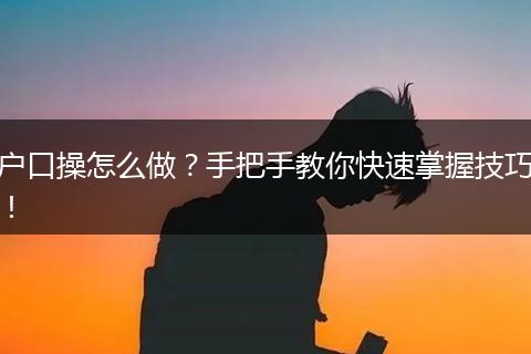户口操怎么做？手把手教你快速掌握技巧！