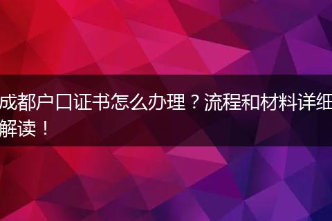 成都户口证书怎么办理？流程和材料详细解读！