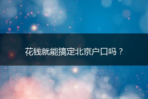 花钱就能搞定北京户口吗？