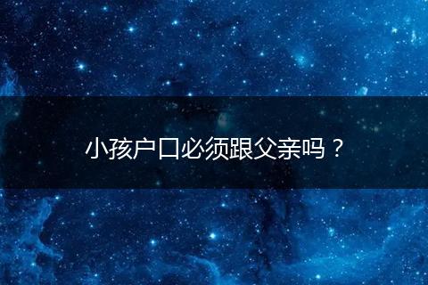 小孩户口必须跟父亲吗?