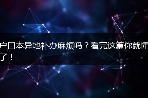 户口本异地补办麻烦吗?看完这篇你就懂了!