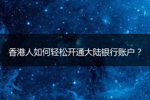 香港人如何轻松开通大陆银行账户?
