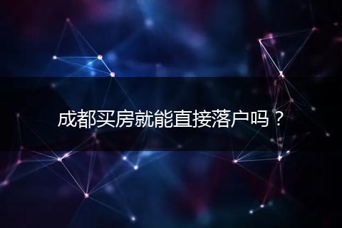 成都买房就能直接落户吗?