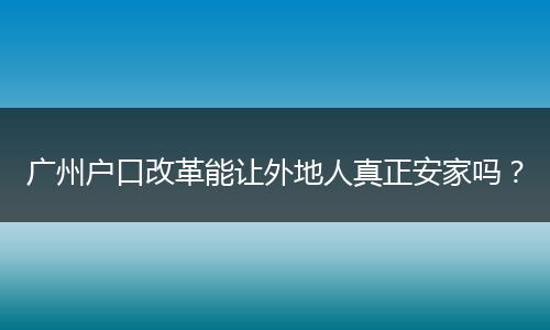 广州户口改革能让外地人真正安家吗?