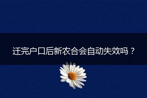 迁完户口后新农合会自动失效吗?
