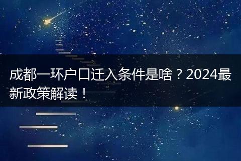 成都一环户口迁入条件是啥?2024最新政策解读!