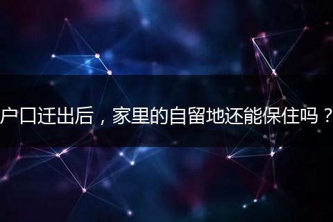 户口迁出后,家里的自留地还能保住吗?
