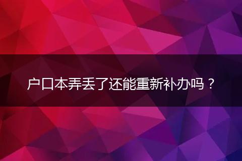 户口本弄丢了还能重新补办吗?