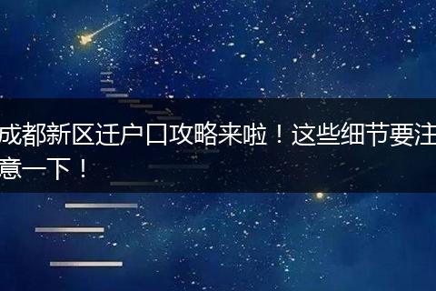 成都新区迁户口攻略来啦！这些细节要注意一下！