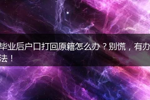 毕业后户口打回原籍怎么办?别慌,有办法!