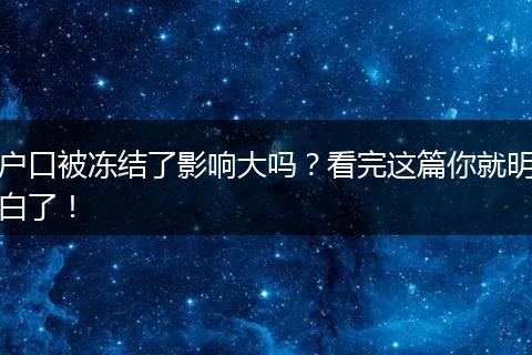户口被冻结了影响大吗？看完这篇你就明白了！