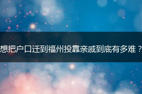 想把户口迁到福州投靠亲戚到底有多难？