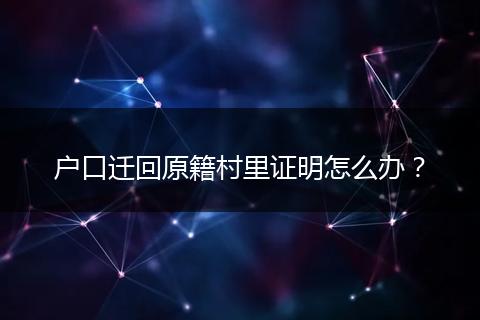 户口迁回原籍村里证明怎么办?