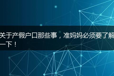 关于产假户口那些事,准妈妈必须要了解一下!
