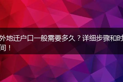 外地迁户口一般需要多久?详细步骤和时间!