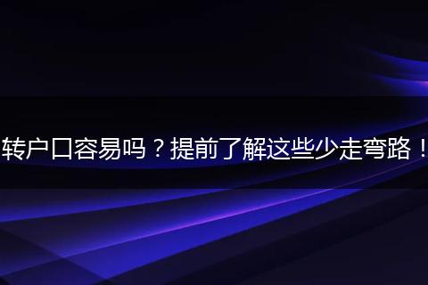 转户口容易吗?提前了解这些少走弯路!