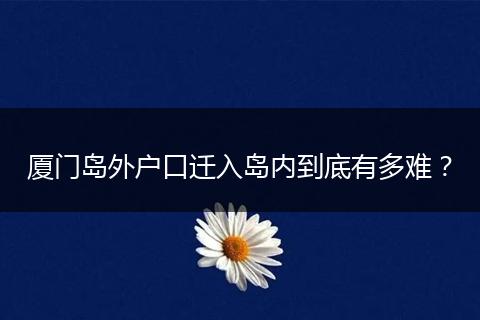 厦门岛外户口迁入岛内到底有多难？