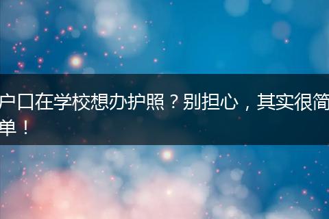 户口在学校想办护照?别担心,其实很简单!