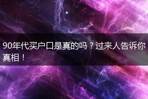 90年代买户口是真的吗？过来人告诉你真相！