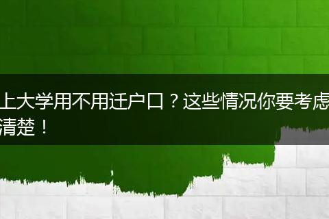 上大学用不用迁户口?这些情况你要考虑清楚!