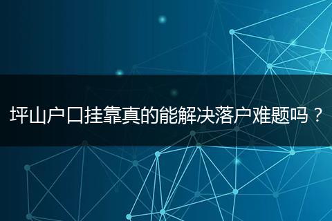 坪山户口挂靠真的能解决落户难题吗?