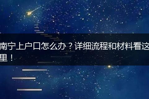 南宁上户口怎么办？详细流程和材料看这里！