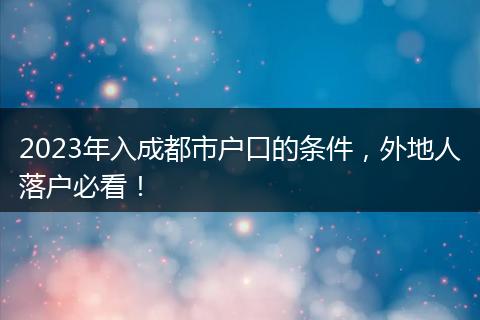 2023年入成都市户口的条件,外地人落户必看!