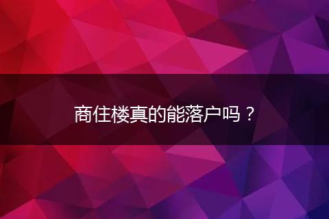 商住楼真的能落户吗?