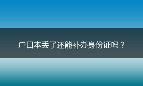 户口本丢了还能补办身份证吗?