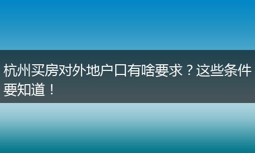 杭州买房对外地户口有啥要求?这些条件要知道!