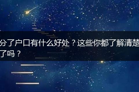分了户口有什么好处?这些你都了解清楚了吗?