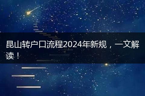 昆山转户口流程2024年新规,一文解读!