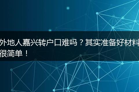 外地人嘉兴转户口难吗?其实准备好材料很简单!