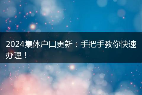 2024集体户口更新:手把手教你快速办理!