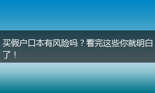 买假户口本有风险吗？看完这些你就明白了！
